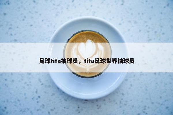 足球fifa抽球员，fifa足球世界抽球员