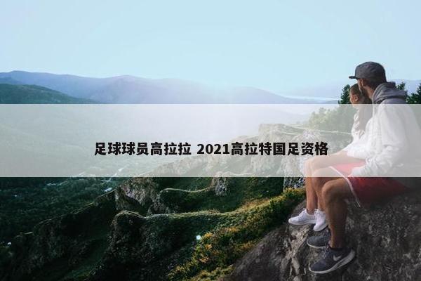 足球球员高拉拉 2021高拉特国足资格