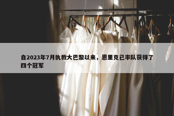 自2023年7月执教大巴黎以来，恩里克已率队获得了四个冠军