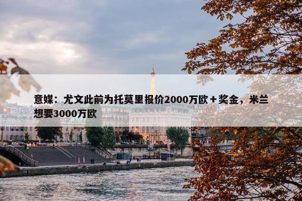 意媒：尤文此前为托莫里报价2000万欧＋奖金，米兰想要3000万欧