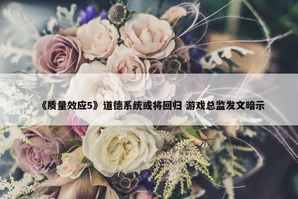 《质量效应5》道德系统或将回归 游戏总监发文暗示